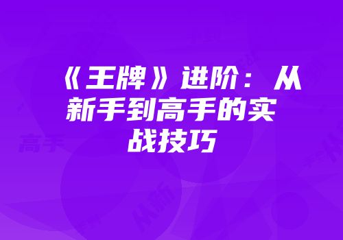 《王牌》进阶：从新手到高手的实战技巧