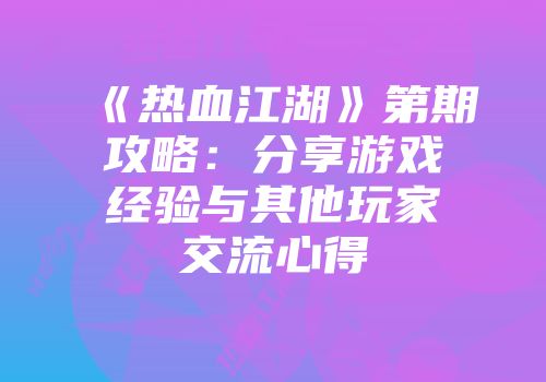 《热血江湖》第期攻略：分享游戏经验与其他玩家交流心得