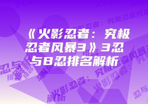 《火影忍者：究极忍者风暴3》3忍与B忍排名解析