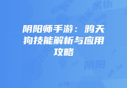 阴阳师手游：鸦天狗技能解析与应用攻略