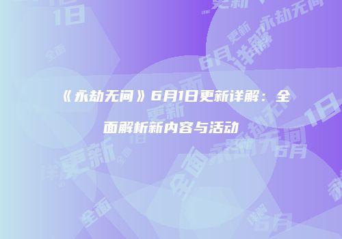 《永劫无间》6月1日更新详解：全面解析新内容与活动