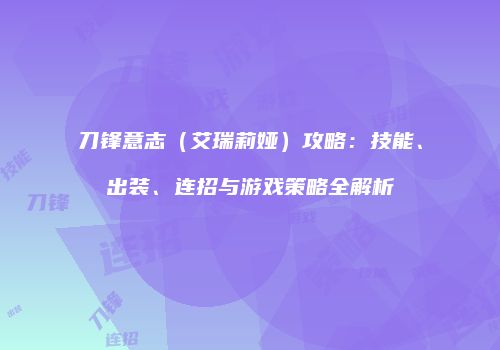 刀锋意志（艾瑞莉娅）攻略：技能、出装、连招与游戏策略全解析