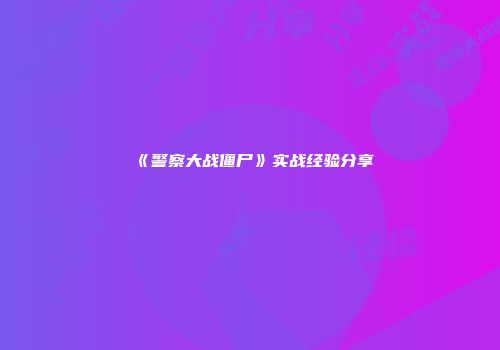 《警察大战僵尸》实战经验分享