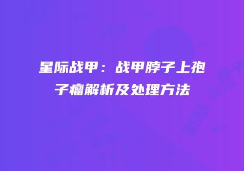 星际战甲：战甲脖子上孢子瘤解析及处理方法