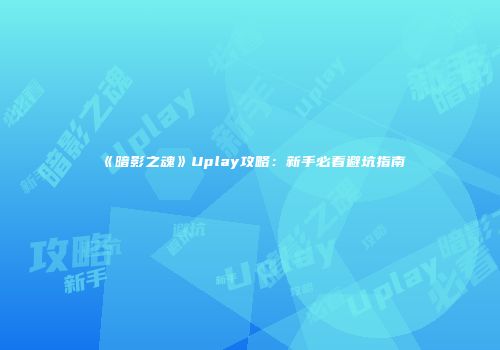 《暗影之魂》Uplay攻略：新手必看避坑指南