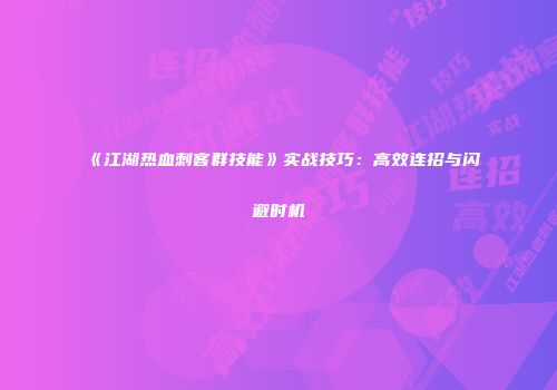 《江湖热血刺客群技能》实战技巧：高效连招与闪避时机