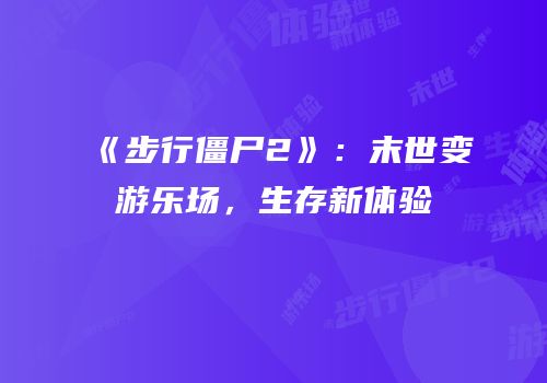 《步行僵尸2》：末世变游乐场，生存新体验