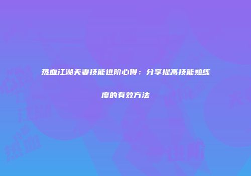 热血江湖夫妻技能进阶心得：分享提高技能熟练度的有效方法