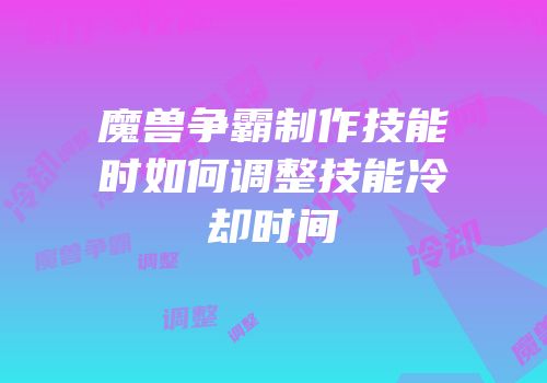 魔兽争霸制作技能时如何调整技能冷却时间
