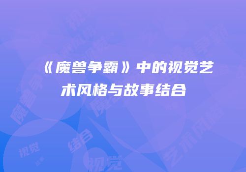 《魔兽争霸》中的视觉艺术风格与故事结合
