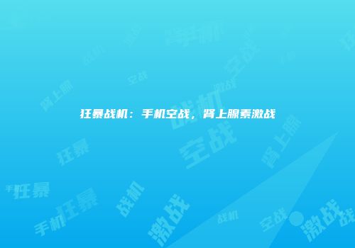 狂暴战机：手机空战，肾上腺素激战