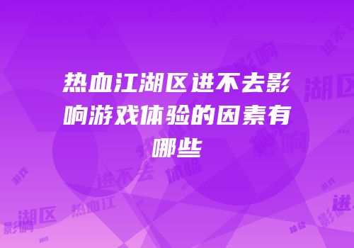 热血江湖区进不去影响游戏体验的因素有哪些