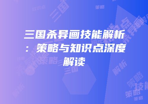 三国杀异画技能解析：策略与知识点深度解读