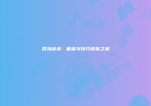 武当剑术：基础与技巧修炼之道