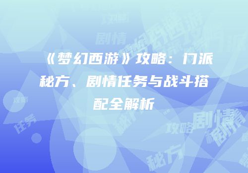 《梦幻西游》攻略：门派秘方、剧情任务与战斗搭配全解析