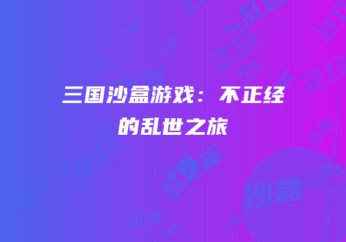 三国沙盒游戏：不正经的乱世之旅