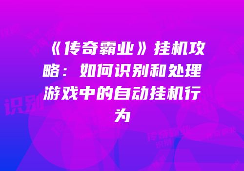 《传奇霸业》挂机攻略：如何识别和处理游戏中的自动挂机行为
