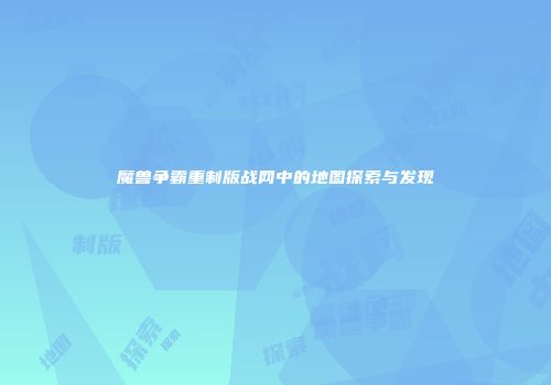 魔兽争霸重制版战网中的地图探索与发现