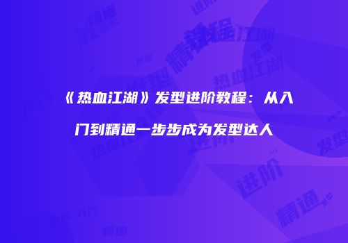 《热血江湖》发型进阶教程：从入门到精通一步步成为发型达人