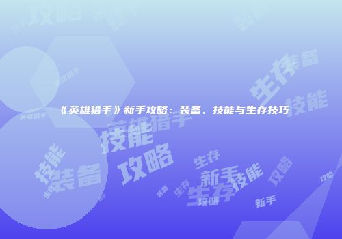 《英雄猎手》新手攻略：装备、技能与生存技巧