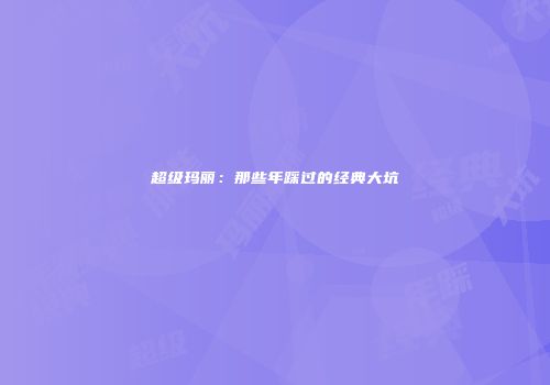 超级玛丽：那些年踩过的经典大坑