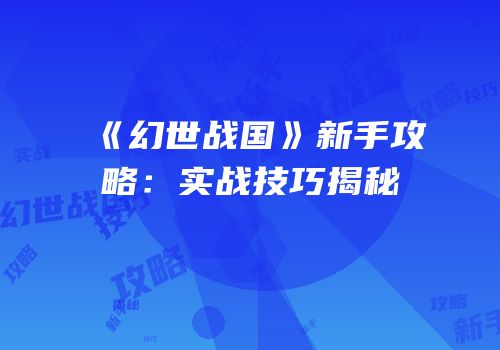 《幻世战国》新手攻略：实战技巧揭秘