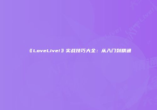 《LoveLive!》实战技巧大全：从入门到精通