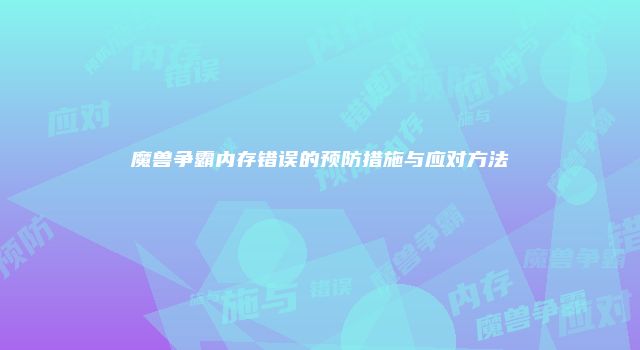 魔兽争霸内存错误的预防措施与应对方法