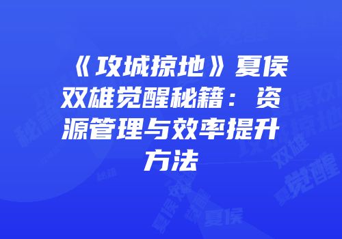 《攻城掠地》夏侯双雄觉醒秘籍：资源管理与效率提升方法