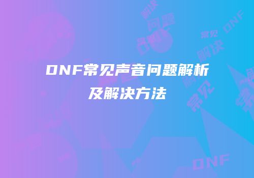 DNF常见声音问题解析及解决方法