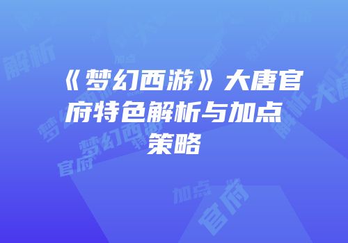 《梦幻西游》大唐官府特色解析与加点策略