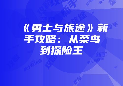 《勇士与旅途》新手攻略：从菜鸟到探险王