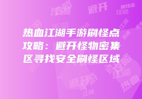 热血江湖手游刷怪点攻略：避开怪物密集区寻找安全刷怪区域