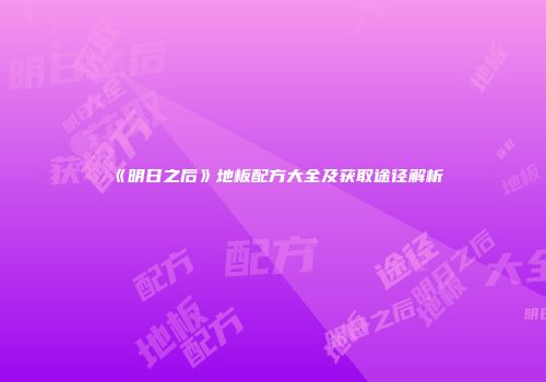 《明日之后》地板配方大全及获取途径解析