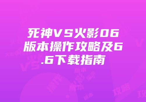 死神VS火影06版本操作攻略及6.6下载指南
