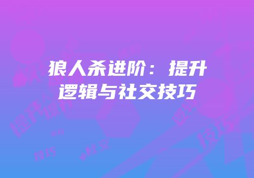 狼人杀进阶：提升逻辑与社交技巧