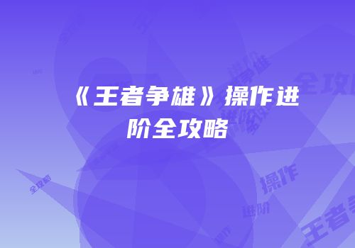 《王者争雄》操作进阶全攻略