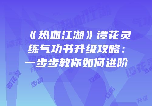 《热血江湖》谭花灵练气功书升级攻略：一步步教你如何进阶