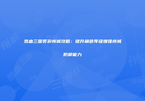 热血三国页游州城攻略:提升角色等级增强州城防御能力