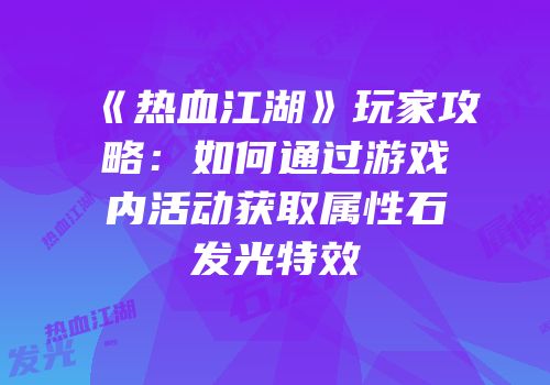 《热血江湖》玩家攻略：如何通过游戏内活动获取属性石发光特效