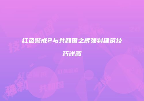 红色警戒2与共和国之辉强制建筑技巧详解