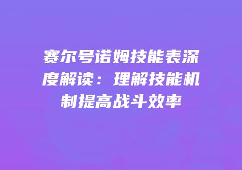 赛尔号诺姆技能表深度解读：理解技能机制提高战斗效率