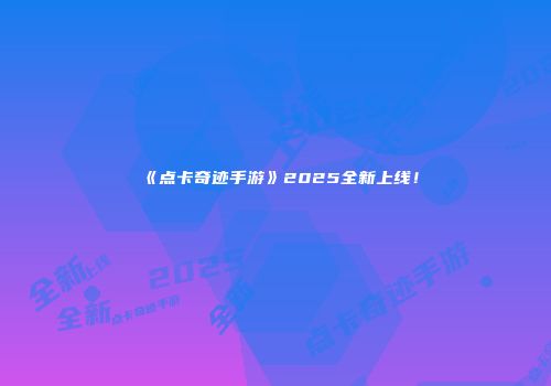 《点卡奇迹手游》2025全新上线！