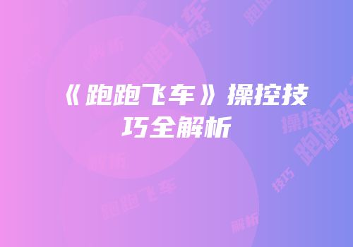 《跑跑飞车》操控技巧全解析