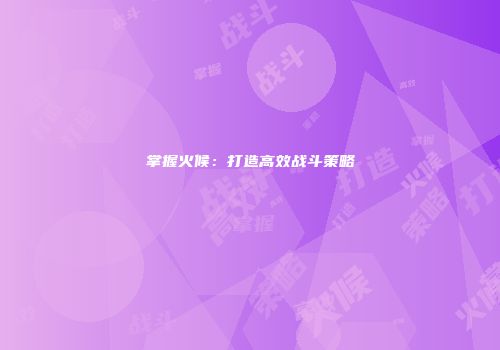掌握火候：打造高效战斗策略