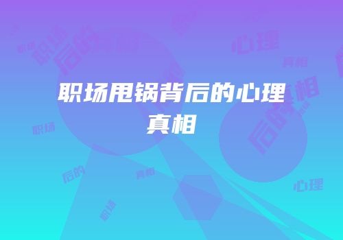 职场甩锅背后的心理真相