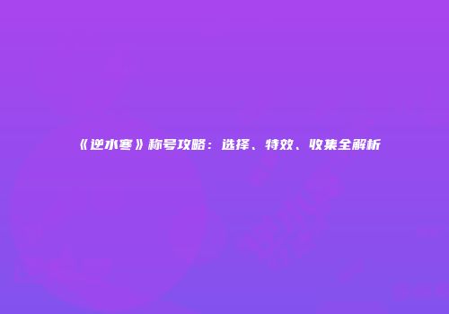 《逆水寒》称号攻略：选择、特效、收集全解析