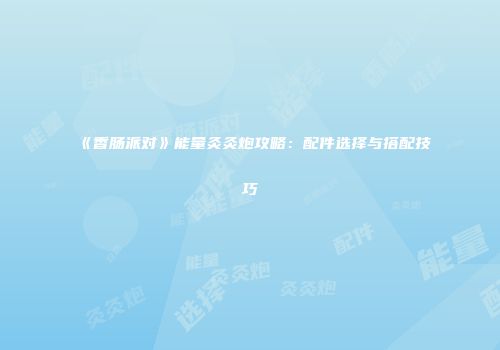《香肠派对》能量灸灸炮攻略：配件选择与搭配技巧