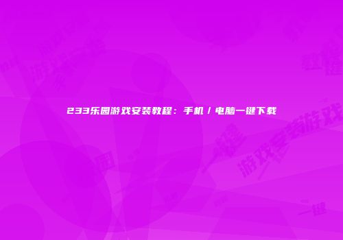 233乐园游戏安装教程：手机／电脑一键下载