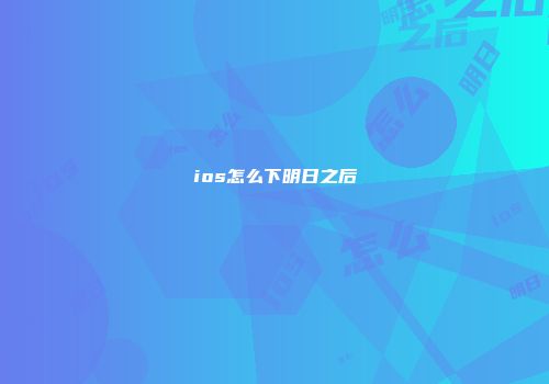 ios怎么下明日之后